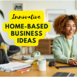 Innovative Home-based Business Ideas